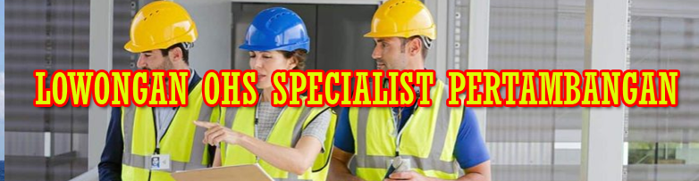 LOWONGAN OHS SPECIALIST PERTAMBANGAN